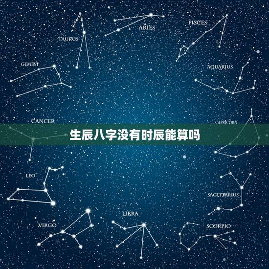 生辰八字没有时辰能算吗,生辰八字不知道时辰怎么办? 生辰八字没有时辰能算吗,生辰八字不知道时辰怎么办?