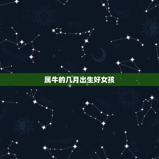 属牛的几月出生好女孩,属牛的女孩子什么时辰出生好 属牛的几月出生好女孩,属牛的女孩子什么时辰出生好