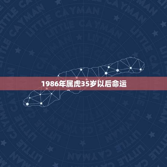 1986年属虎35岁以后命运 1986属虎的一生婚姻 1986年属虎35岁以后命运 1986属虎的一生婚姻