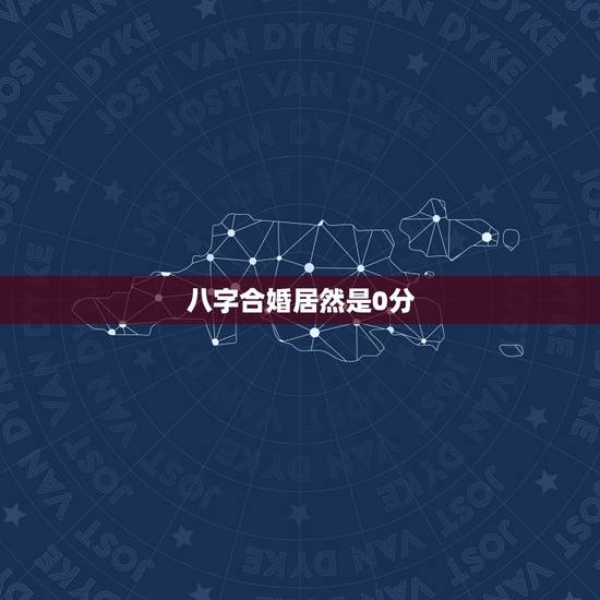 八字合婚居然是0分，八字合婚 82分 是好是坏