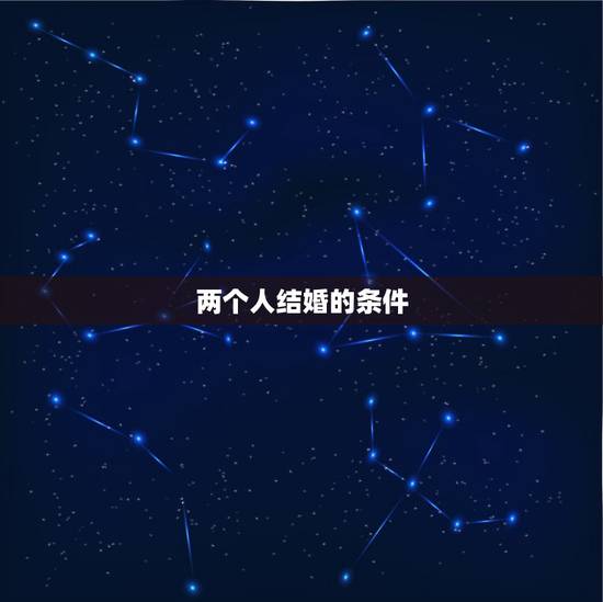 两个人结婚的条件,两个人如果要结婚,需要的条件是什么? 两个人结婚的条件,两个人如果要结婚,需要的条件是什么?