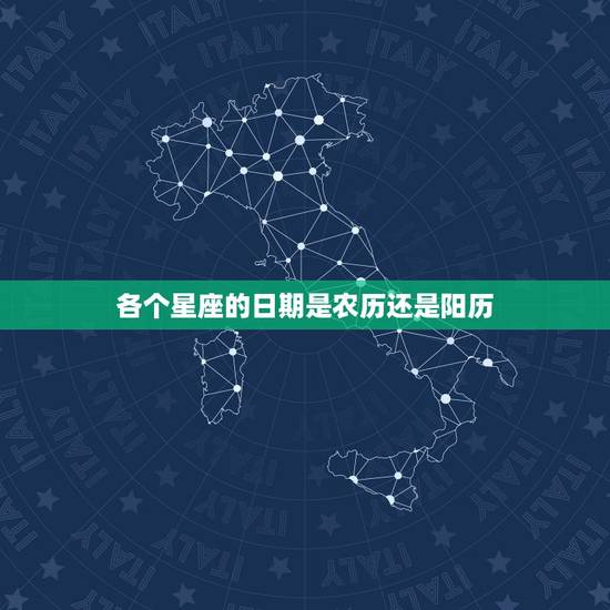 各个星座的日期是农历还是阳历,星座日期是农历还是阳历 各个星座的日期是农历还是阳历,星座日期是农历还是阳历