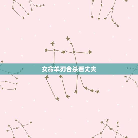 女命羊刃合杀看丈夫，周易八字免费测算