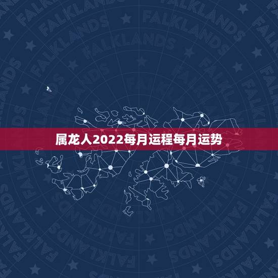 属龙人2022每月运程每月运势,2022年属龙运势及运程 属龙人2022每月运程每月运势,2022年属龙运势及运程