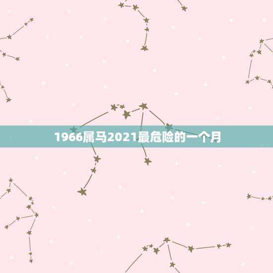 1966属马2021最危险的一个月，1978属马2023最危险的一个月