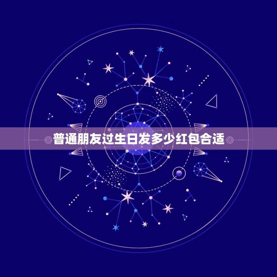 普通朋友过生日发多少红包合适，朋友生日，我红包送多少金额比较合适？