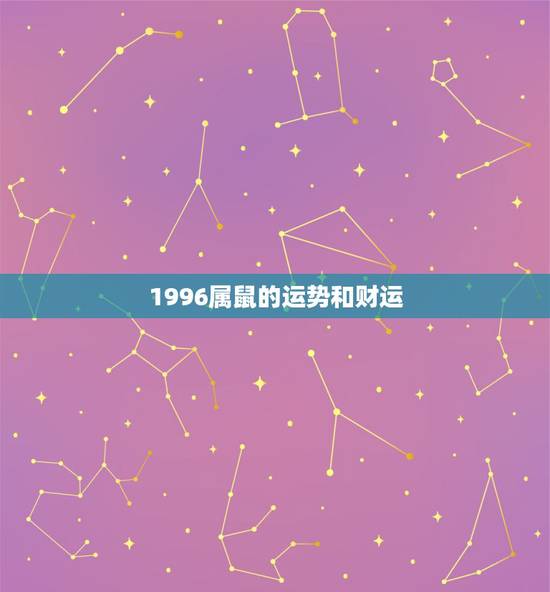 1996属鼠的运势和财运,1996年属鼠人适合发展的方位 1996属鼠的运势和财运,1996年属鼠人适合发展的方位