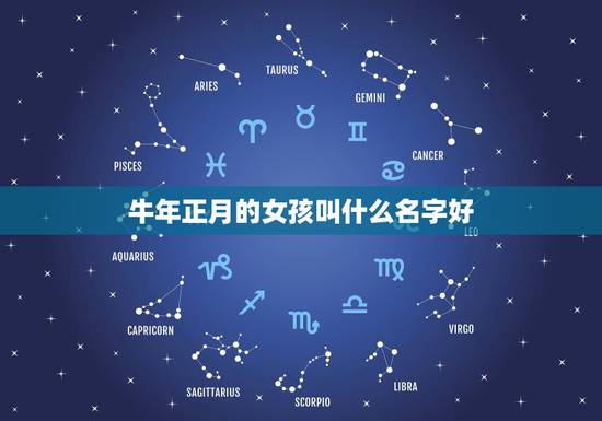 牛年正月的女孩叫什么名字好，生肖牛正月出生的女孩取什么名字好？