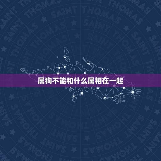 属狗不能和什么属相在一起，属狗的不能找哪些属相