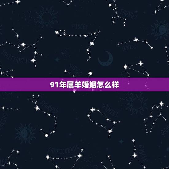 91年属羊婚姻怎么样,91年的羊下半年婚姻 91年属羊婚姻怎么样,91年的羊下半年婚姻