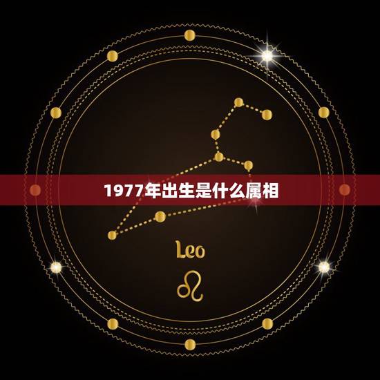 1977年出生是什么属相,1977年什么是属相 1977年出生是什么属相,1977年什么是属相