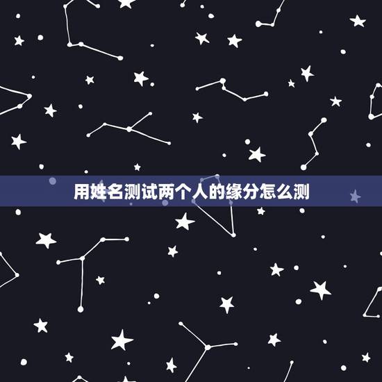 用姓名测试两个人的缘分怎么测,用姓名测试两个人的缘分美玲和魏巍 用姓名测试两个人的缘分怎么测,用姓名测试两个人的缘分美玲和魏巍
