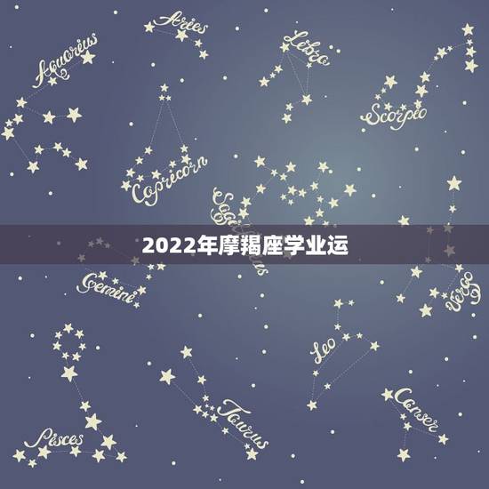 2022年摩羯座学业运,2022年星座运势完整版 2022年摩羯座学业运,2022年星座运势完整版