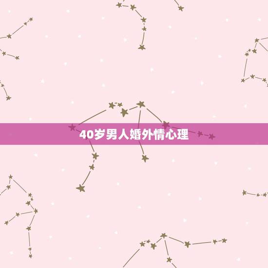 40岁男人婚外情心理,40岁男人为什么会出轨 逆反心理在作祟 40岁男人婚外情心理,40岁男人为什么会出轨 逆反心理在作祟