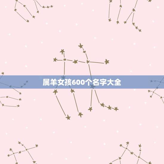 属羊女孩600个名字大全,67年属羊女起什么名字好 属羊女孩600个名字大全,67年属羊女起什么名字好