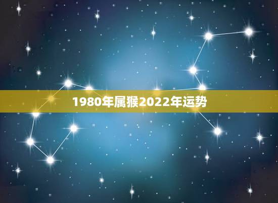1980年属猴2022年运势，1980年腊月属猴女2022年命运
