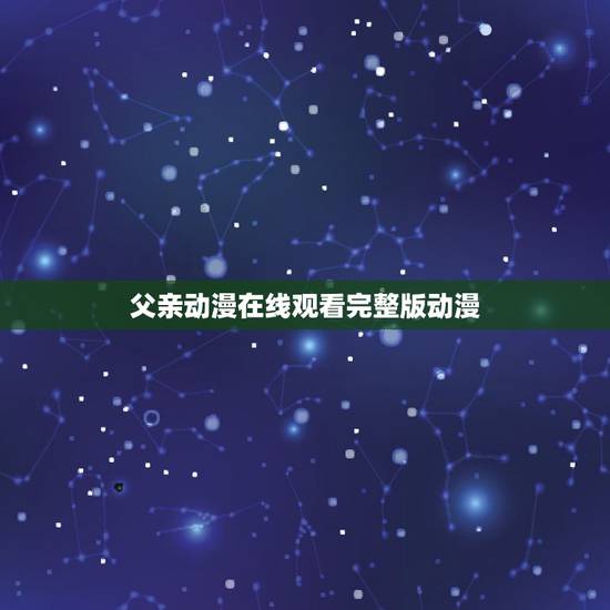 父亲动漫在线观看完整版动漫,动漫父亲的爱解压密码 父亲动漫在线观看完整版动漫,动漫父亲的爱解压密码