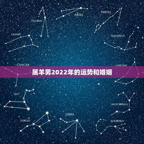属羊男2022年的运势和婚姻,生肖羊未来5年运程 属羊男2022年的运势和婚姻,生肖羊未来5年运程