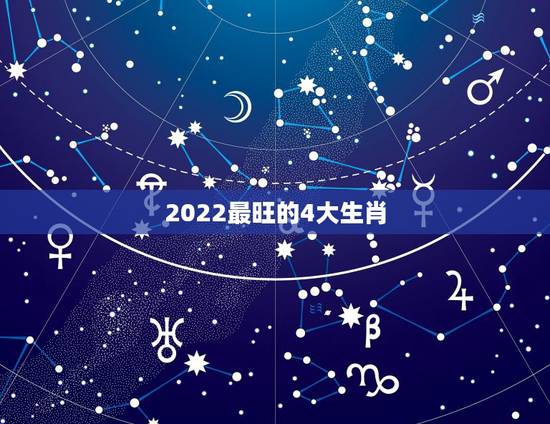 2022最旺的4大生肖