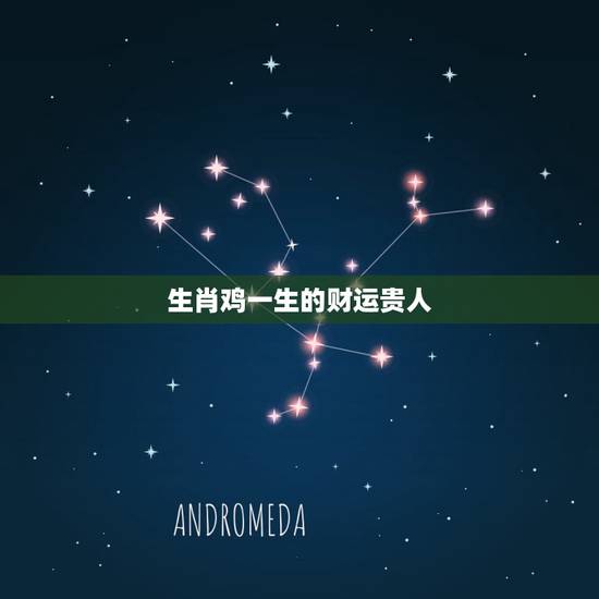 生肖鸡一生的财运贵人,一生最有财运的生肖 生肖鸡一生的财运贵人,一生最有财运的生肖