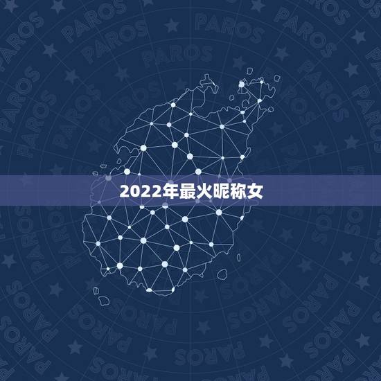2022年最火昵称女，2022年更流行的网名