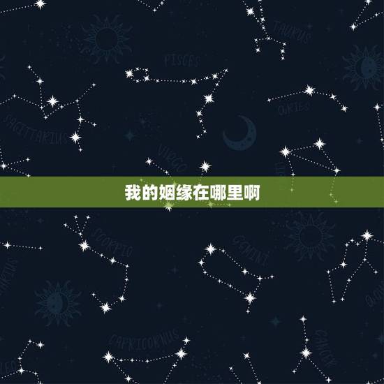 我的姻缘在哪里啊,我的姻缘在哪里 我的姻缘在哪里啊,我的姻缘在哪里