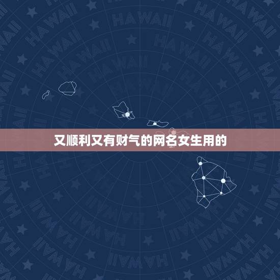 又顺利又有财气的网名女生用的，又顺利又有财气的句子有哪些？