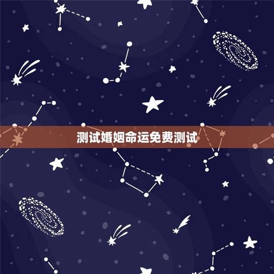 测试婚姻命运免费测试,测算婚姻和命运 测试婚姻命运免费测试,测算婚姻和命运