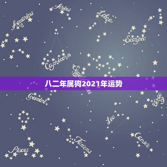 八二年属狗2021年运势,82年属狗2021年的运势 八二年属狗2021年运势,82年属狗2021年的运势