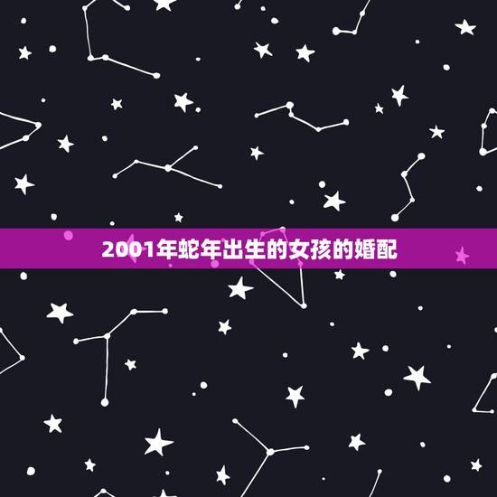 2001年蛇年出生的女孩的婚配，属蛇的女孩和什么属相相配