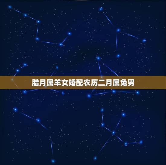 腊月属羊女婚配农历二月属兔男，属兔男和属羊女结婚好吗