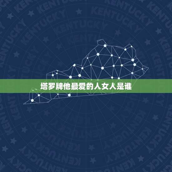 塔罗牌他最爱的人女人是谁,塔罗牌 问题是ta最爱的人是你吗? 塔罗牌他最爱的人女人是谁,塔罗牌 问题是ta最爱的人是你吗?