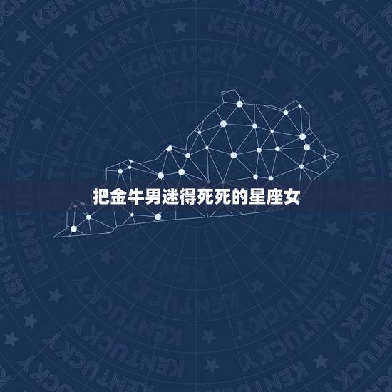 把金牛男迷得死死的星座女，夏迷情，哪个星座女能俘获金牛男