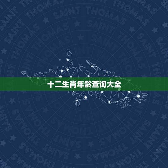 十二生肖年龄查询大全，十二生肖和年龄对照