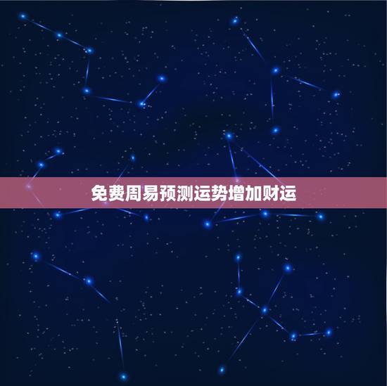 免费周易预测运势增加财运，免费算财运和事业