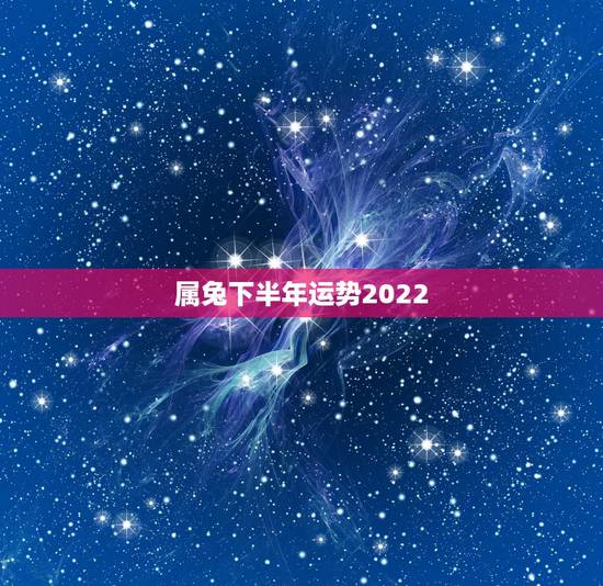 属兔下半年运势2022,兔遇虎年2022年怎么样 属兔下半年运势2022,兔遇虎年2022年怎么样