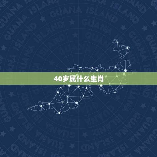 40岁属什么生肖，40年出生的人今年多少岁