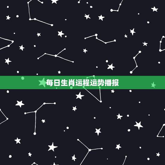 每日生肖运程运势播报,今日运程每日运势生肖 每日生肖运程运势播报,今日运程每日运势生肖