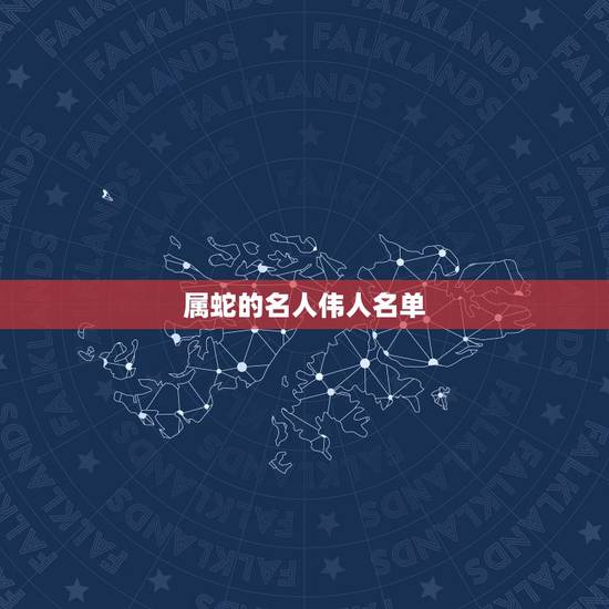 属蛇的名人伟人名单，属蛇的皇帝排名