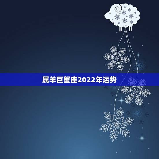 属羊巨蟹座2022年运势，2003年属羊人逢2022年虎年运势如何