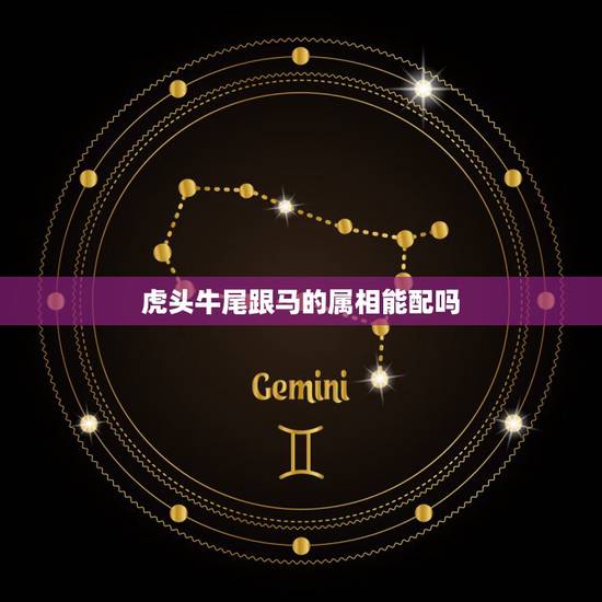 虎头牛尾跟马的属相能配吗,牛尾虎头不能配什么生肖 虎头牛尾跟马的属相能配吗,牛尾虎头不能配什么生肖