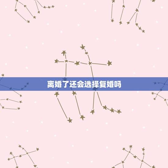 离婚了还会选择复婚吗,离婚后,你会选择复婚吗? 离婚了还会选择复婚吗,离婚后,你会选择复婚吗?