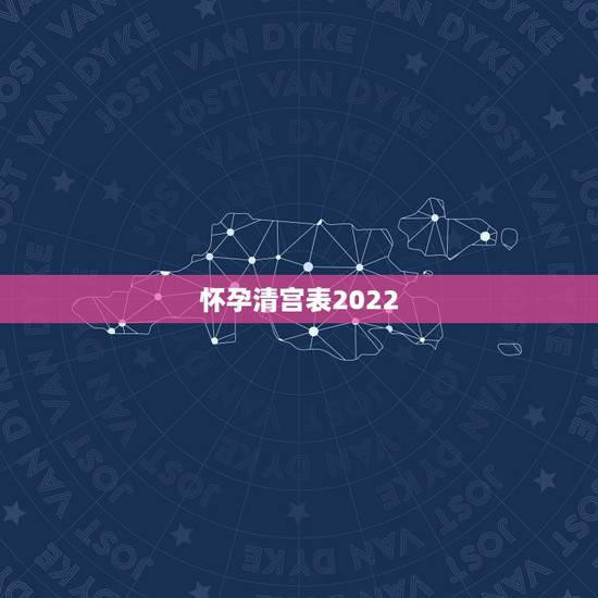怀孕清宫表2022，2023年清宫图正版怀孕了不能吃东西怎么办？