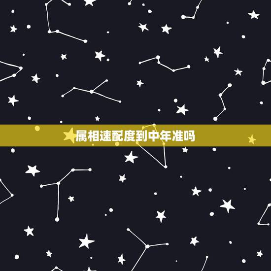 属相速配度到中年准吗,生肖配对准吗 属相速配度到中年准吗,生肖配对准吗