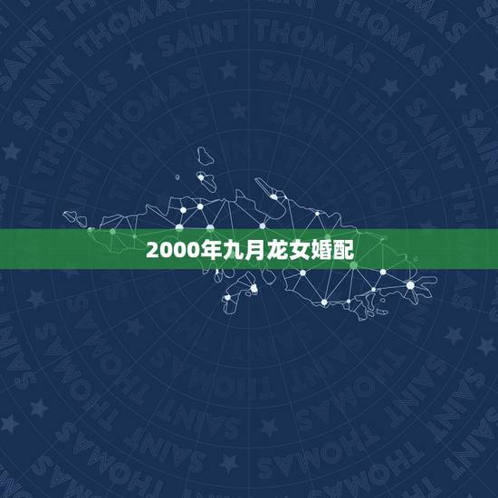 2000年九月龙女婚配,2000年属龙女生婚配 2000年九月龙女婚配,2000年属龙女生婚配