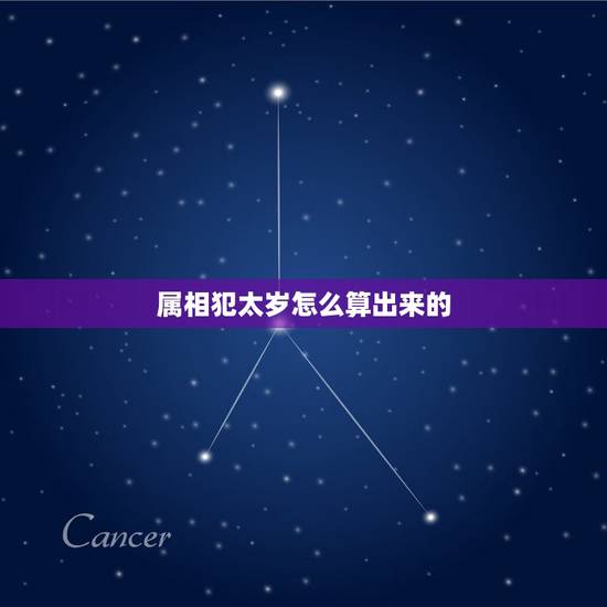 属相犯太岁怎么算出来的,2021年犯太岁的生肖表 属相犯太岁怎么算出来的,2021年犯太岁的生肖表