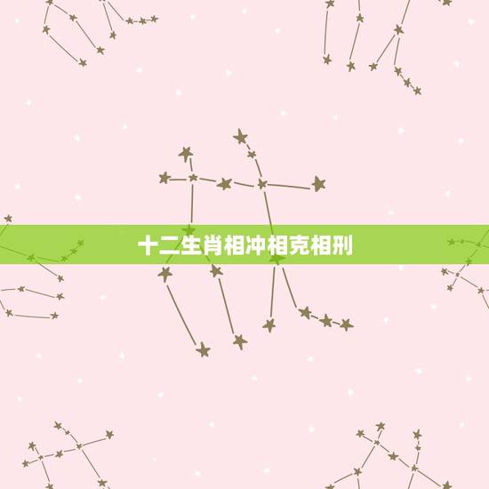 十二生肖相冲相克相刑,十二生肖相害表 十二生肖相冲相克相刑,十二生肖相害表