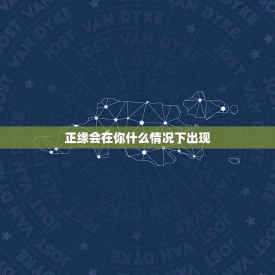 正缘会在你什么情况下出现,请看姻缘。正缘什么时候出现? 正缘会在你什么情况下出现,请看姻缘。正缘什么时候出现?