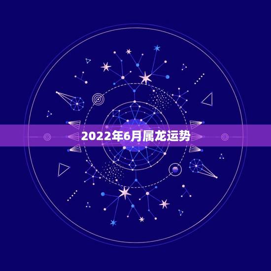 2022年6月属龙运势，龙人2021年每月运势运程