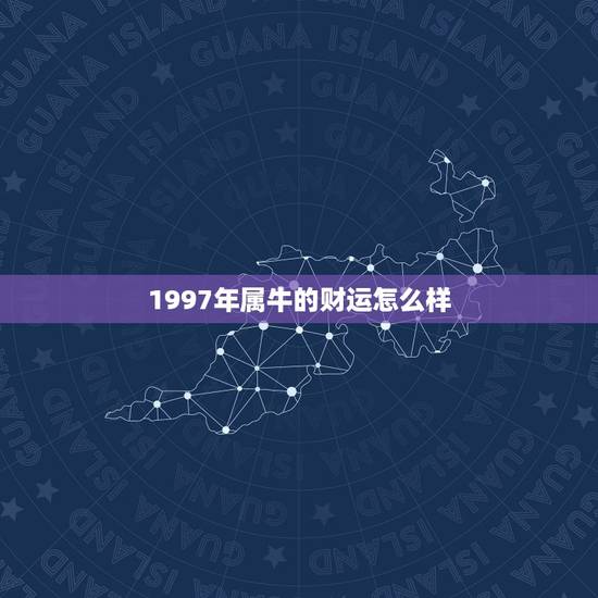 1997年属牛的财运怎么样，1997年属牛人是什么命
